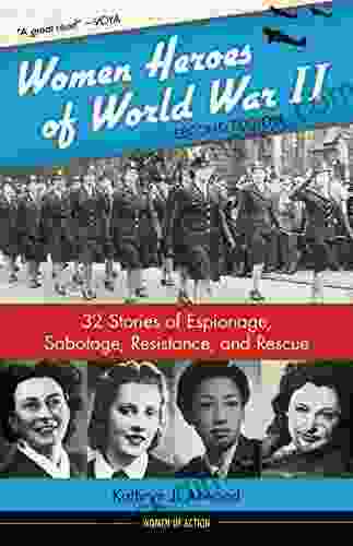 Women Heroes Of World War II: 32 Stories Of Espionage Sabotage Resistance And Rescue (Women Of Action 24)