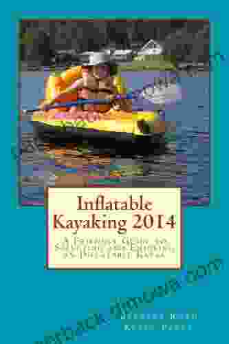 Inflatable Kayaking 2024: A Friendly Guide To Selecting And Enjoying An Inflatable Kayak