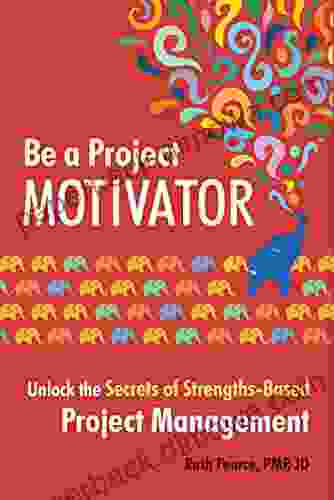 Be A Project Motivator: Unlock The Secrets Of Strengths Based Project Management