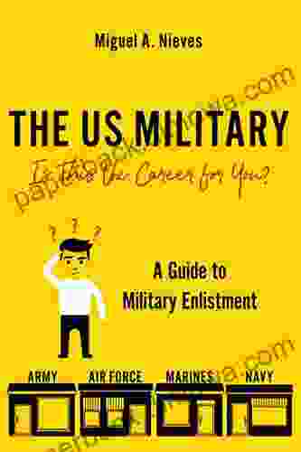 The US Military: Is This The Career For You?: A Guide To Military Enlistment