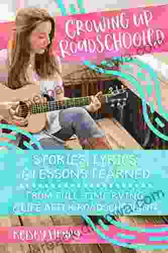 Growing Up Roadschooled: Stories Lyrics Lessons Learned From Full Time RVing Life After Roadschooling