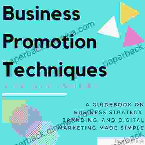 Business Promotion Techniques For Beginners: A Guidebook On Business Strategy Branding And Digital Marketing Made Simple