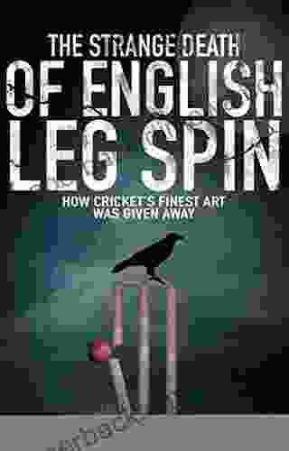 The Strange Death Of English Leg Spin: How Cricket S Finest Art Was Given Away