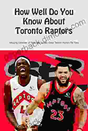 How Well Do You Know About Toronto Raptors: Amazing Collection Of Facts And Quizzes About Toronto Raptors For Fans: Facts And Quizzes About Toronto Raptors For Fans