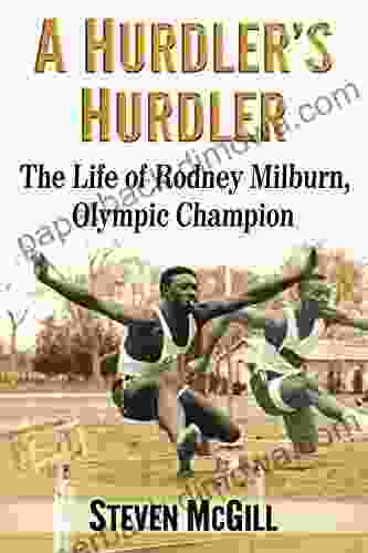 A Hurdler S Hurdler: The Life Of Rodney Milburn Olympic Champion