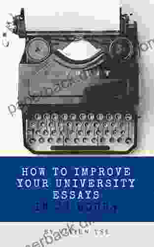 How To Write Better Essays: Improve Your University Essays In 24 Hours: Written By Dean S List Graduate