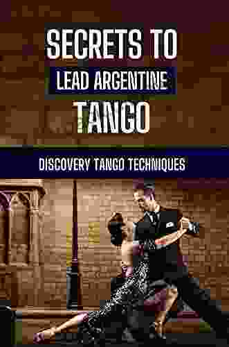 Secrets To Lead Argentine Tango: Discovery Tango Techniques: Instruction To Learn Tango Techniques