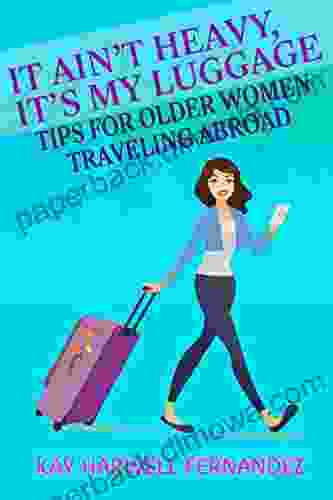 It Ain T Heavy It S My Luggage: Tips For Older Women Traveling Abroad