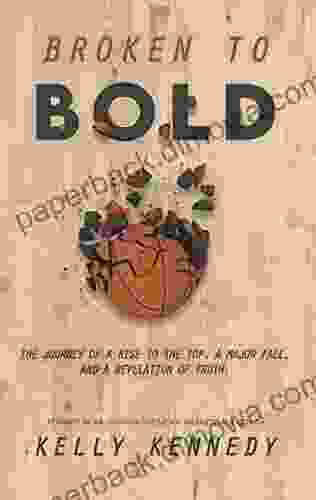 Broken To Bold: A Journey Of A Rise To The Top A Major Fall And A Revelation Of Truth