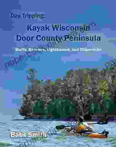 Day Tripping: Kayak Wisconsin Door County Peninsula: Bluffs Beaches Lighthouses And Shipwrecks