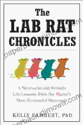 The Lab Rat Chronicles: A Neuroscientist Reveals Life Lessons From The Planet S Most Successful Mammals