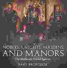 Nobles Knights Maidens And Manors: The Medieval Feudal System