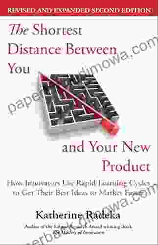 The Shortest Distance Between You And Your New Product: How Innovators Use Rapid Learning Cycles To Get Their Best Ideas To Market Faster 2nd Edition