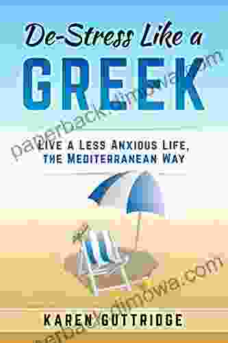 De Stress Like A Greek: Live A Less Anxious Life The Mediterranean Way