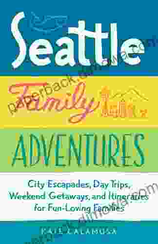 Seattle Family Adventures: City Escapades Day Trips Weekend Getaways And Itineraries For Fun Loving Families