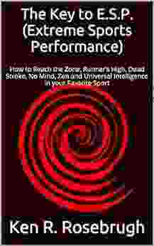 The Key To E S P (Extreme Sports Performance): How To Reach The Zone Runner S High Dead Stroke No Mind Zen And Universal Intelligence In Your Favorite Sport