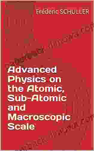 Advanced Physics On The Atomic Sub Atomic And Macroscopic Scale